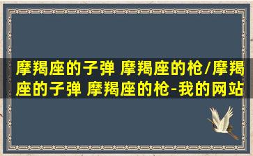 摩羯座的子弹 摩羯座的枪/摩羯座的子弹 摩羯座的枪-我的网站